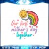 our-first-mothers-day-together-happy-mothers-day-rainbow-svg