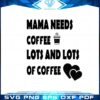 mama-needs-coffee-lots-and-lots-of-coffee-mom-love-coffee-svg