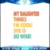my-daughter-thinks-im-cool-she-is-so-wise-svg-cutting-files