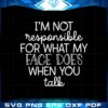 im-not-responsible-for-what-my-face-does-when-you-talk-responsible-quote-svg