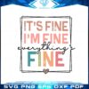 its-fine-im-fine-everything-is-fine-funny-sarcastic-quote-svg