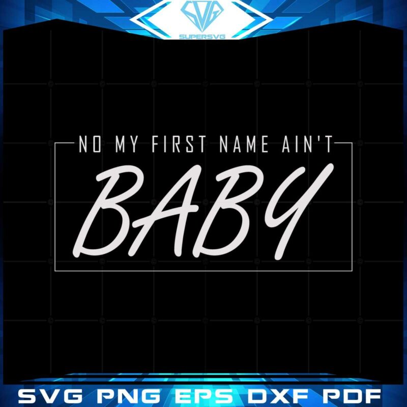 no-my-first-name-aint-baby-best-svg-cutting-digital-files
