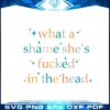 vintage-retro-what-a-shame-shes-fucked-in-the-head-svg