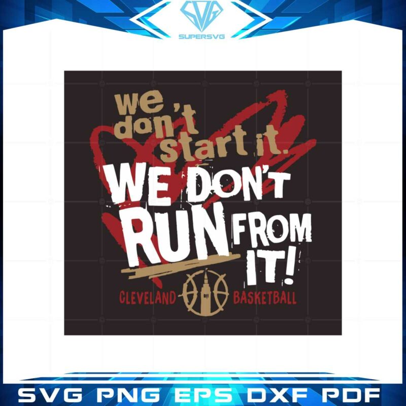 cleveland-basketball-we-dont-start-it-we-dont-run-from-it-svg