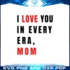 i-love-you-in-every-era-mom-svg-for-cricut-sublimation-files