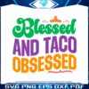 blessed-and-taco-obsessed-cinco-de-mayo-taco-svg-cutting-files