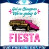 get-in-chingona-were-going-to-fiesta-svg-cutting-files