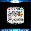 in-april-we-wear-blue-for-autism-awareness-peace-love-autism-svg