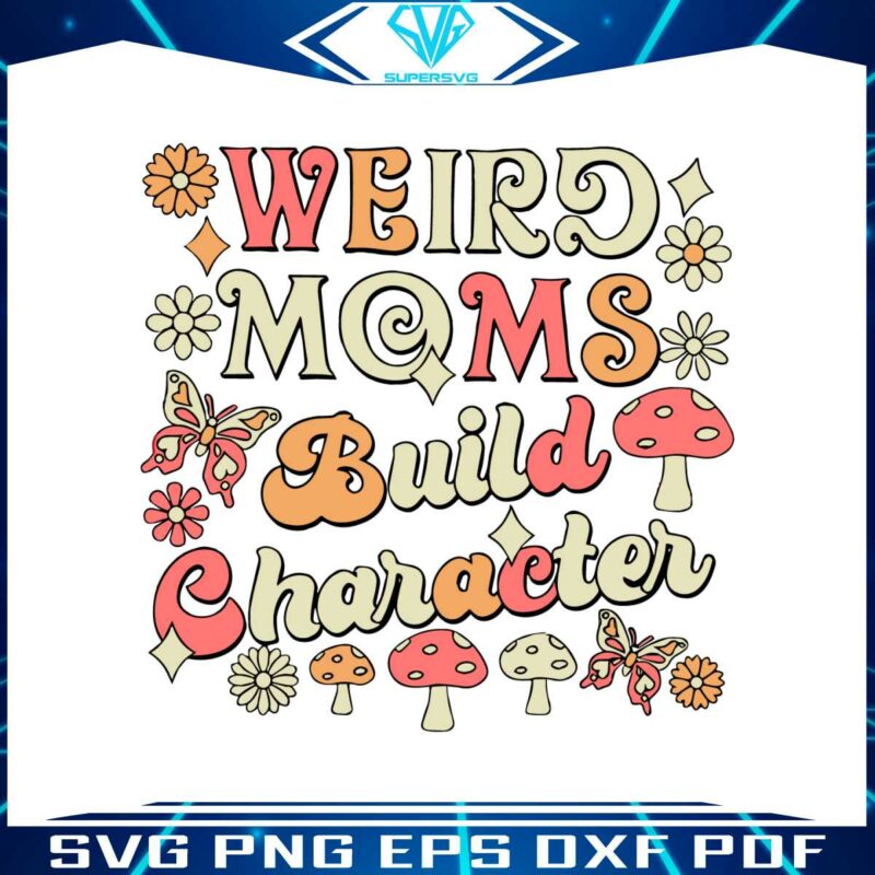 weird-moms-build-character-groovy-funny-mothers-day-2023-svg
