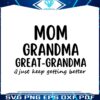 mom-grandma-great-grandma-i-just-keep-getting-better-svg