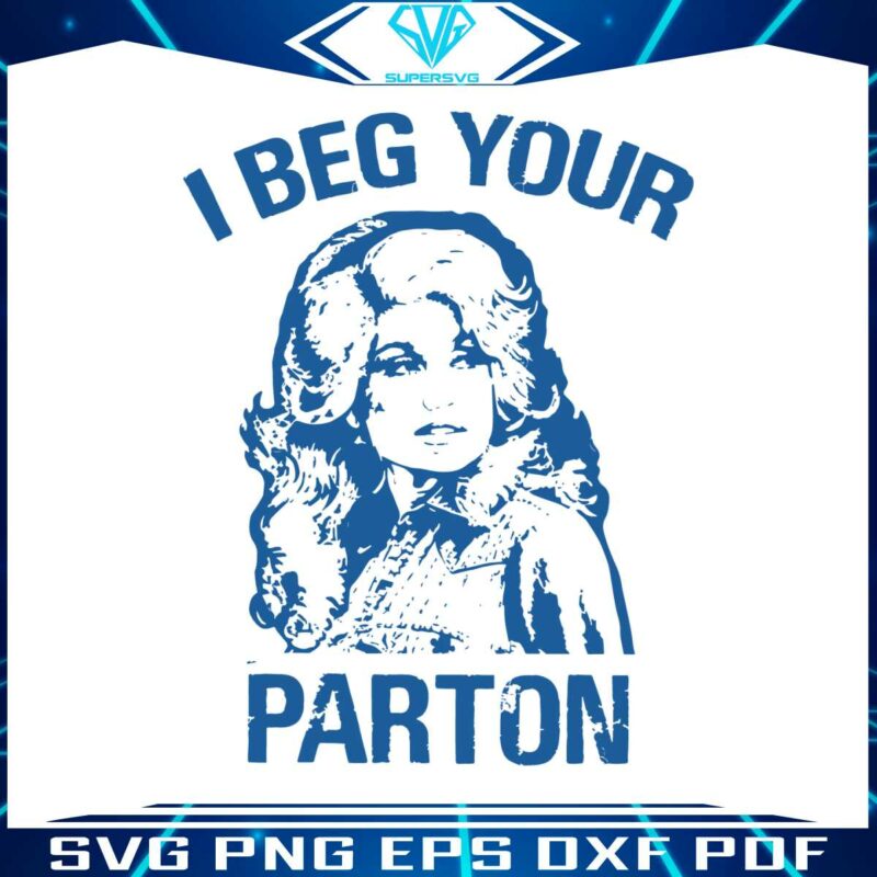 i-beg-your-parton-dolly-parton-best-svg-cutting-digital-files