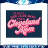 im-not-a-regular-mom-im-a-cleveland-mom-svg-cutting-files