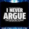 i-never-argue-i-just-explain-why-im-right-novelty-sarcastic-svg