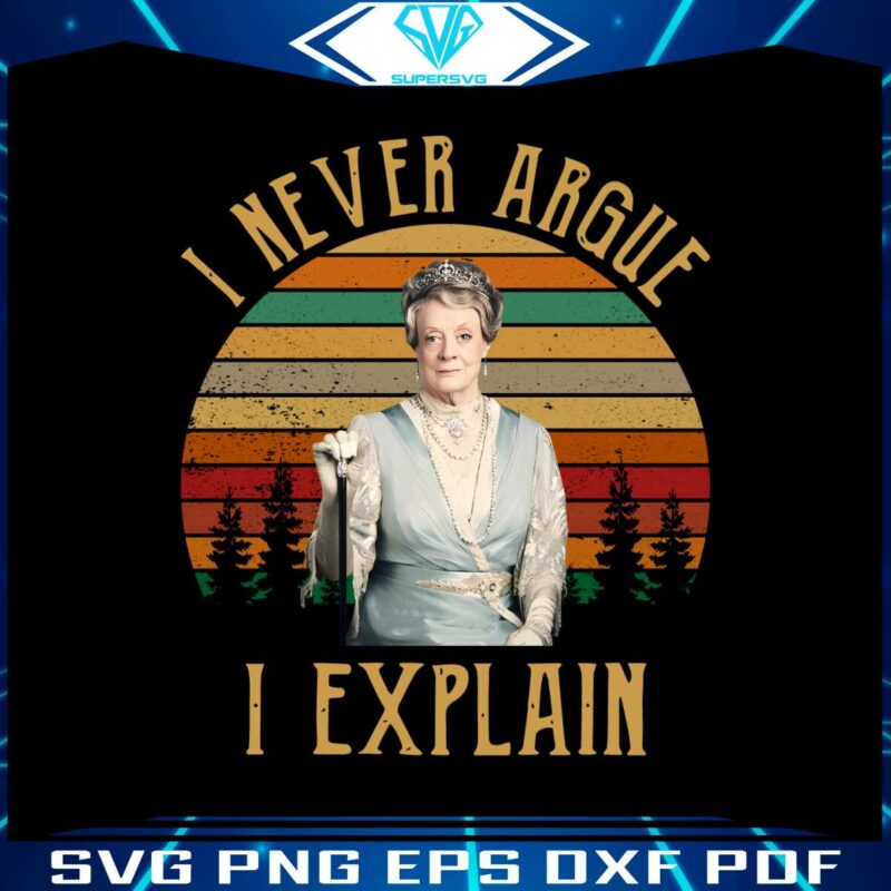 maggie-smith-downton-abbey-i-never-argue-i-explain-png