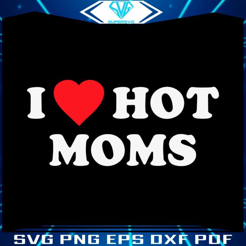 i-love-hot-moms-happy-mothers-day-mom-love-svg-cutting-files