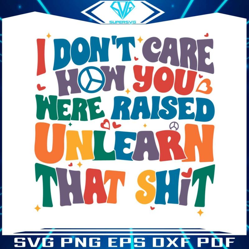 i-do-not-care-how-you-were-raised-unlearn-that-shit-svg