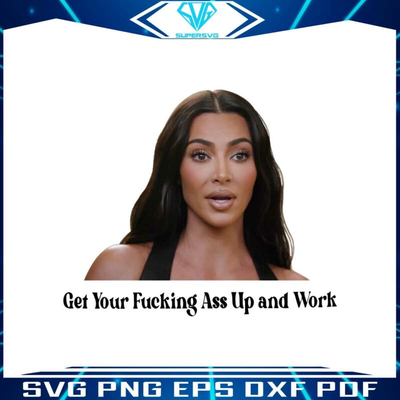 get-your-fucking-ass-up-and-work-kim-kardashian-meme-png