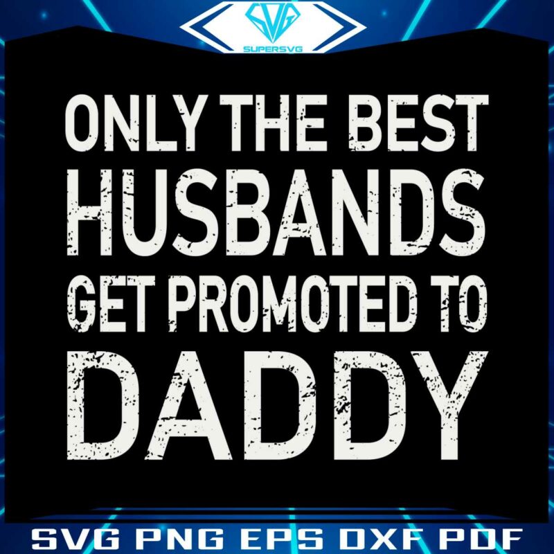 Only The Best Husbands Get Promoted To Daddy Svg Cutting File