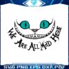 disney-cheshire-cat-we-are-all-mad-svg-graphic-design-files