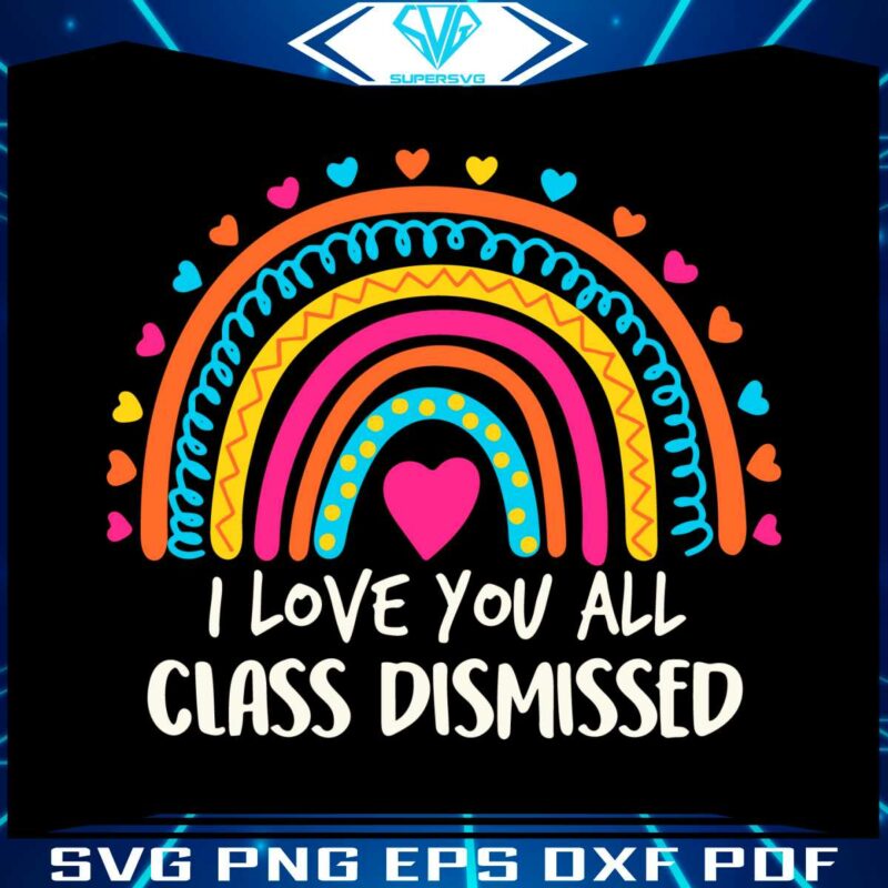 i-love-you-all-class-dismissed-last-day-of-school-teacher-rainbow-svg