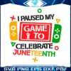 i-paused-my-game-to-celebrate-juneteenth-svg-graphic-design-file
