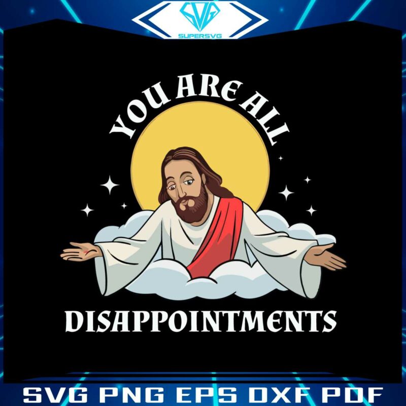 jesus-christ-meme-you-are-all-disappointments-christian-svg