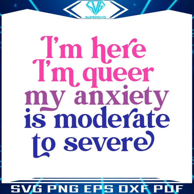 im-here-im-queer-my-anxiety-is-moderate-to-severe-svg