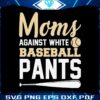 moms-against-white-baseball-pants-baseball-game-day-svg