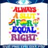groovy-always-a-slut-for-equal-rights-equality-matter-gay-svg-file