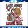 last-night-we-let-the-liquor-talk-png-sublimation-download