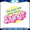 barbie-movie-quote-think-about-dying-svg-digital-cricut-file