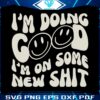 funny-im-doing-good-im-on-some-new-shit-svg-digital-files