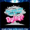 you-guys-ever-think-about-dying-svg-graphic-design-file