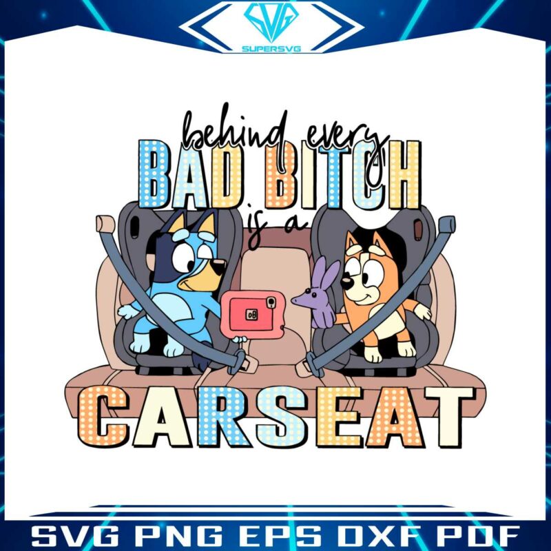 funny-bluey-svg-behind-every-bad-bitch-is-a-car-seat-svg-file