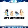 bluey-cant-stop-dancing-svg-funnay-bluey-family-svg-file