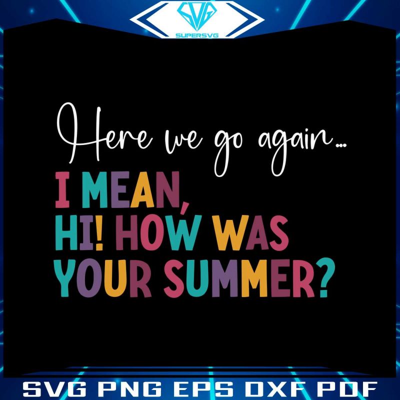 here-we-go-again-i-mean-hi-how-was-your-summer-svg-file