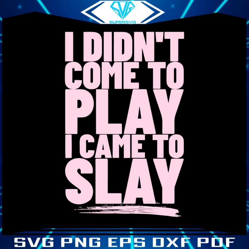 i-didnt-come-to-play-i-came-to-slay-svg-beyonce-sayings-svg