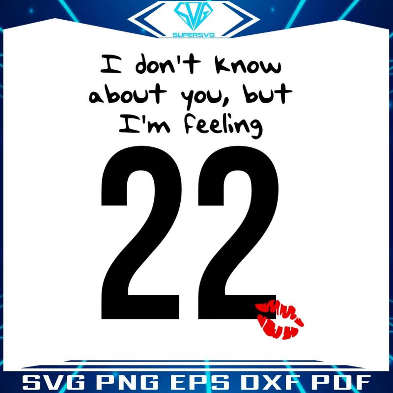 i-dont-know-about-you-but-im-feeling-22-taylor-svg-digital-file