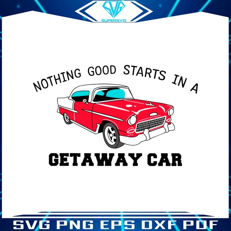 nothing-good-starts-in-a-getaway-car-svg-reputation-album-svg