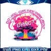 colorful-do-you-guys-ever-think-about-dying-png-download