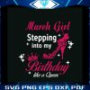march-girl-stepping-into-my-birthday-like-a-queen-svg-file