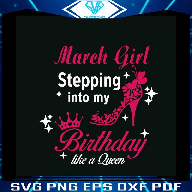 march-girl-stepping-into-my-birthday-like-a-queen-svg-file