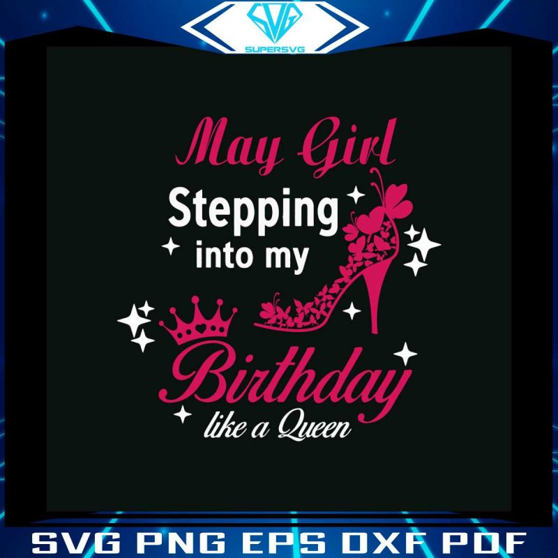 may-girl-stepping-into-my-birthday-like-a-queen-svg-digital-files