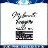 my-favorite-firefighter-call-me-mom-svg-digital-file