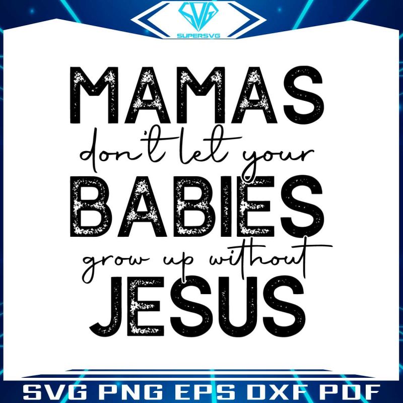 mamas-dont-let-your-babies-grow-up-without-jesus-svg-file