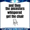 and-then-the-ancestors-whispered-get-the-chair-svg-file