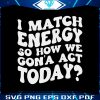 i-match-energy-svg-so-how-we-gon-act-today-svg-file