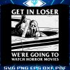 get-in-loser-we-are-going-to-watch-horror-movies-svg-file