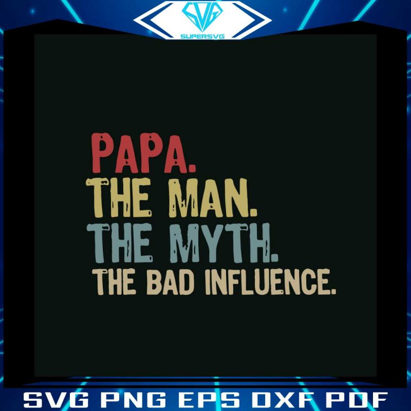 papa-the-man-the-myth-the-bad-influence-svg-digital-files