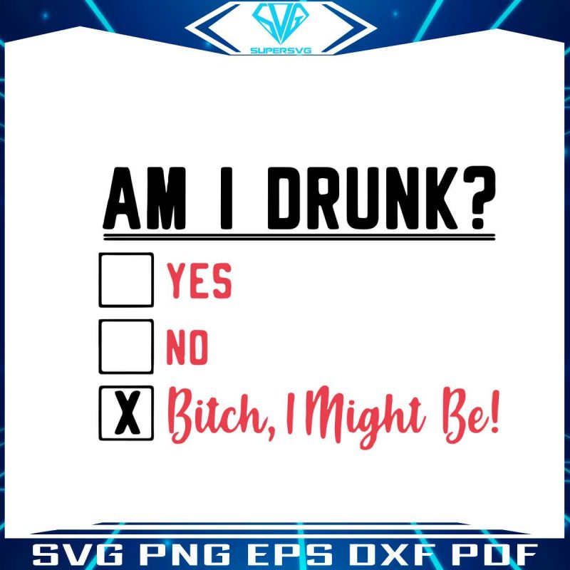 am-i-drunk-yes-no-bitch-i-might-be-svg-digital-cricut-file